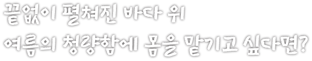끝없이 펼쳐진 바다 위 여름의 청량함에 몸을 맡기고 싶다면?