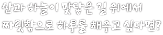 산과 하늘이 맞닿은 길 위에서 짜릿함으로 하루를 채우고 싶다면?